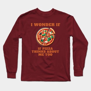 I Wonder If Pizza Thinks About Me Too Long Sleeve T-Shirt